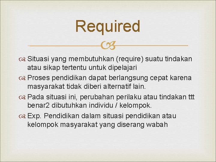 Required Situasi yang membutuhkan (require) suatu tindakan atau sikap tertentu untuk dipelajari Proses pendidikan