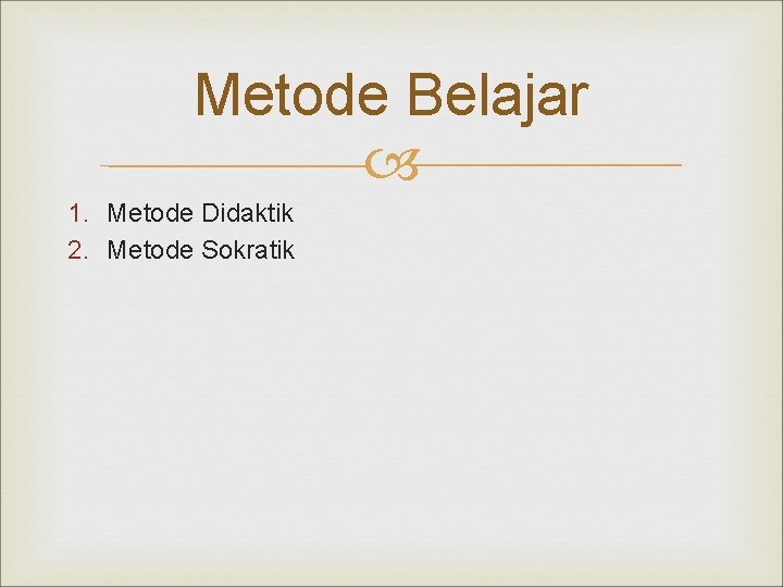 Metode Belajar 1. Metode Didaktik 2. Metode Sokratik 