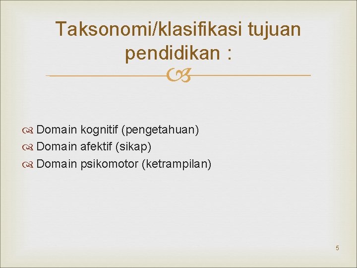 Taksonomi/klasifikasi tujuan pendidikan : Domain kognitif (pengetahuan) Domain afektif (sikap) Domain psikomotor (ketrampilan) 5