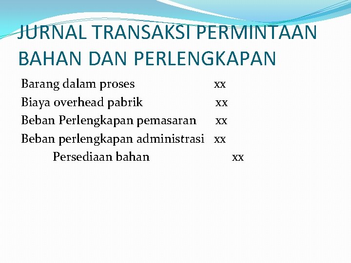 JURNAL TRANSAKSI PERMINTAAN BAHAN DAN PERLENGKAPAN Barang dalam proses Biaya overhead pabrik Beban Perlengkapan JURNAL TRANSAKSI PERMINTAAN BAHAN DAN PERLENGKAPAN Barang dalam proses Biaya overhead pabrik Beban Perlengkapan