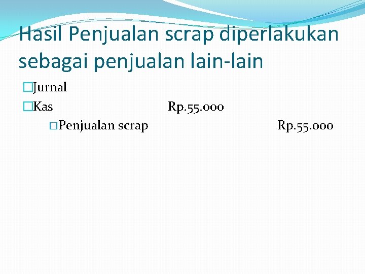Hasil Penjualan scrap diperlakukan sebagai penjualan lain-lain �Jurnal �Kas � Penjualan scrap Rp. 55. Hasil Penjualan scrap diperlakukan sebagai penjualan lain-lain �Jurnal �Kas � Penjualan scrap Rp. 55.