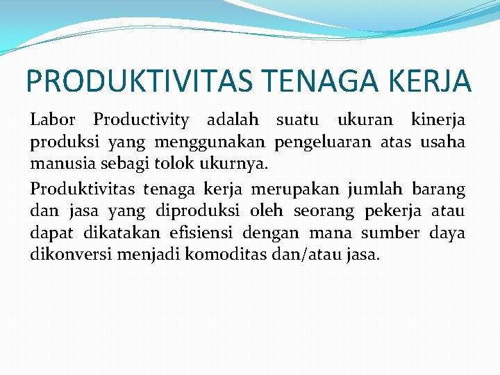 PRODUKTIVITAS TENAGA KERJA Labor Productivity adalah suatu ukuran kinerja produksi yang menggunakan pengeluaran atas PRODUKTIVITAS TENAGA KERJA Labor Productivity adalah suatu ukuran kinerja produksi yang menggunakan pengeluaran atas
