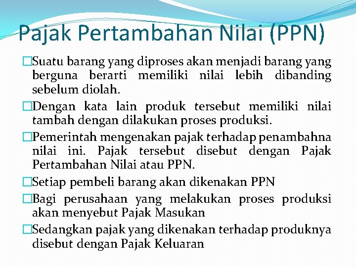 Pajak Pertambahan Nilai (PPN) �Suatu barang yang diproses akan menjadi barang yang berguna berarti Pajak Pertambahan Nilai (PPN) �Suatu barang yang diproses akan menjadi barang yang berguna berarti
