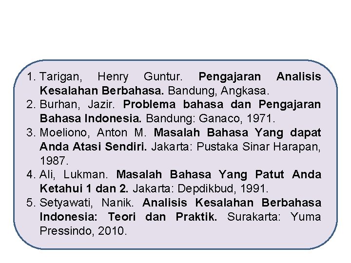 1. Tarigan, Henry Guntur. Pengajaran Analisis Kesalahan Berbahasa. Bandung, Angkasa. 2. Burhan, Jazir. Problema