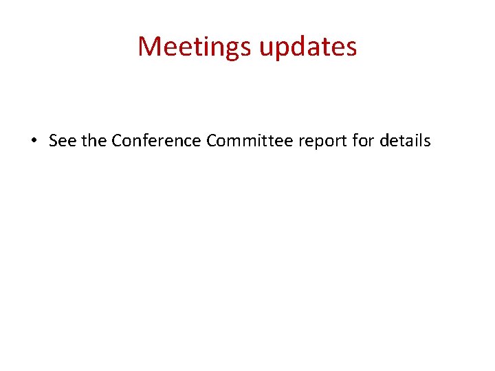 Meetings updates • See the Conference Committee report for details 