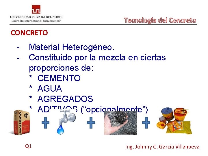 Tecnología del Concreto CONCRETO - Material Heterogéneo. Constituido por la mezcla en ciertas proporciones