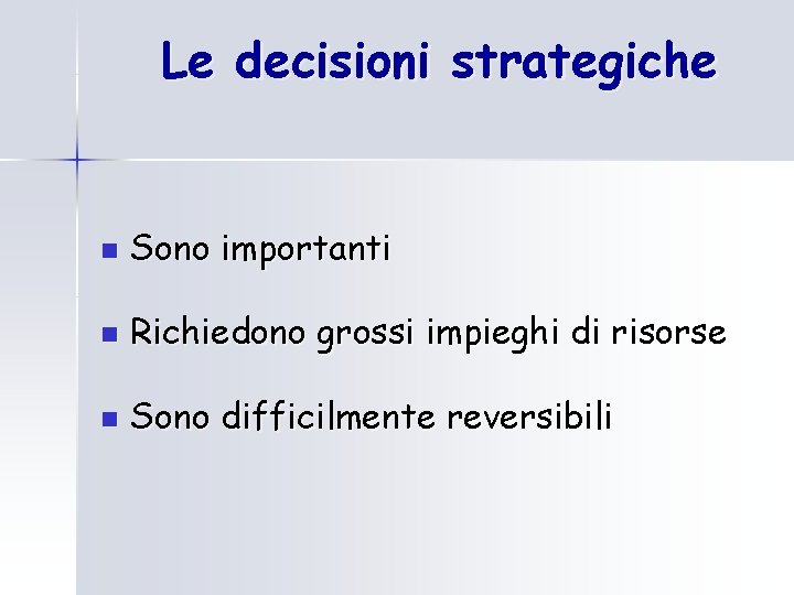 Le decisioni strategiche n Sono importanti n Richiedono grossi impieghi di risorse n Sono