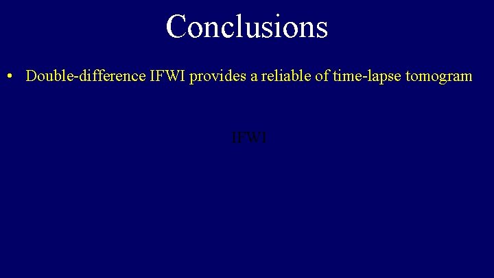 Conclusions • Double-difference IFWI provides a reliable of time-lapse tomogram IFWI 