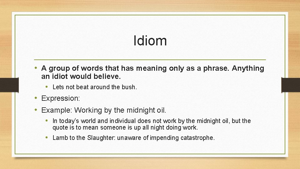 Idiom • A group of words that has meaning only as a phrase. Anything