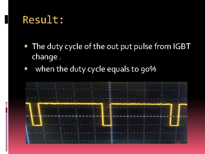 Result: The duty cycle of the out pulse from IGBT change. when the duty