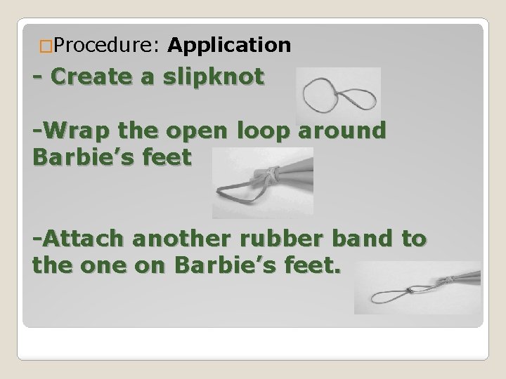 �Procedure: Application - Create a slipknot -Wrap the open loop around Barbie’s feet -Attach