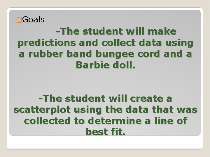 �Goals -The student will make predictions and collect data using a rubber band bungee