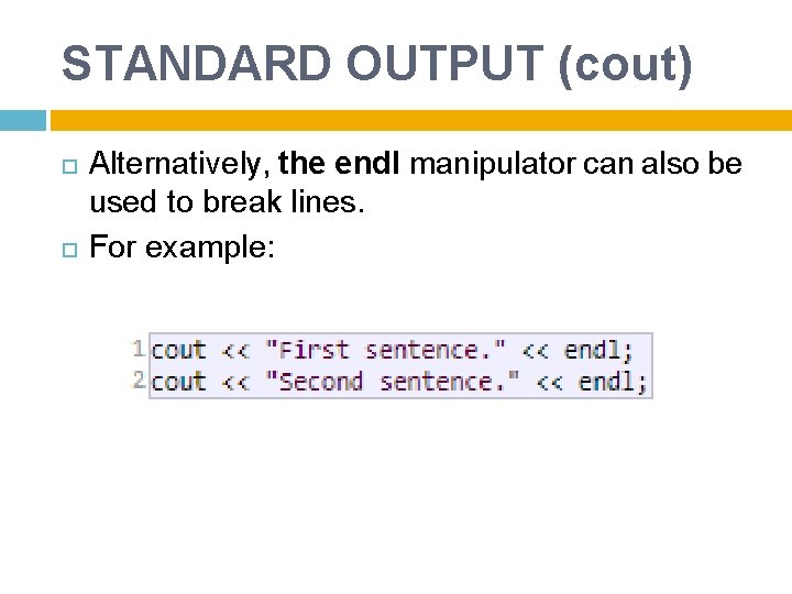 STANDARD OUTPUT (cout) Alternatively, the endl manipulator can also be used to break lines.