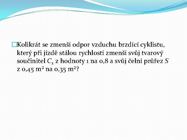 �Kolikrát se zmenší odpor vzduchu brzdící cyklistu, který při jízdě stálou rychlostí zmenší svůj