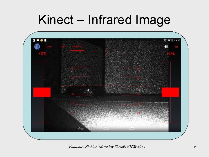 Kinect – Infrared Image Vladislav Richter, Miroslav Skrbek PESW 2014 16 Kinect – Infrared Image Vladislav Richter, Miroslav Skrbek PESW 2014 16