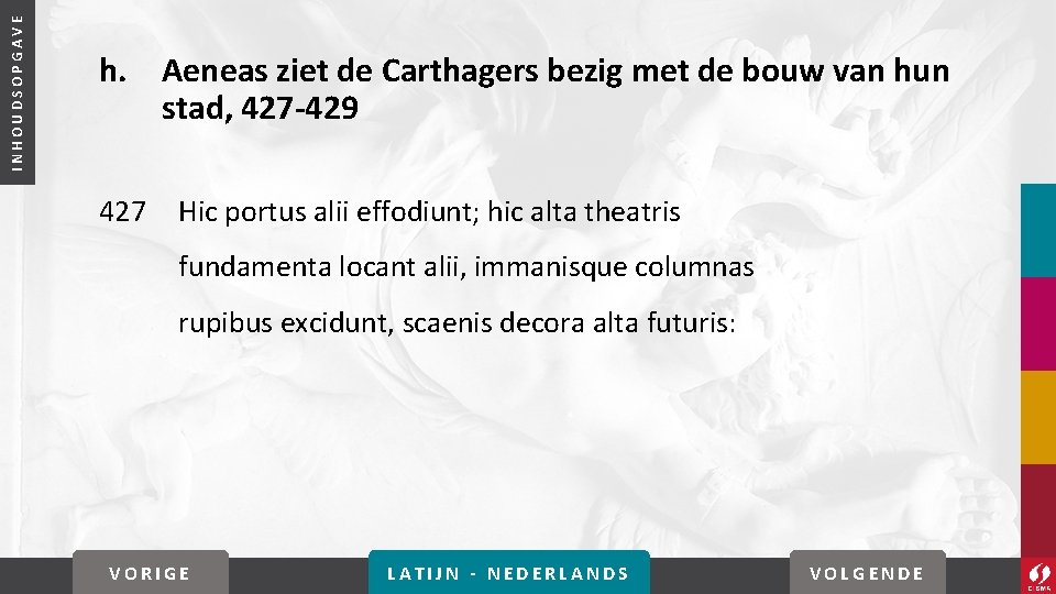 INHOUDSOPGAVE h. Aeneas ziet de Carthagers bezig met de bouw van hun stad, 427