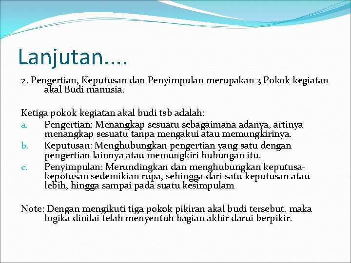 Lanjutan. . 2. Pengertian, Keputusan dan Penyimpulan merupakan 3 Pokok kegiatan akal Budi manusia.