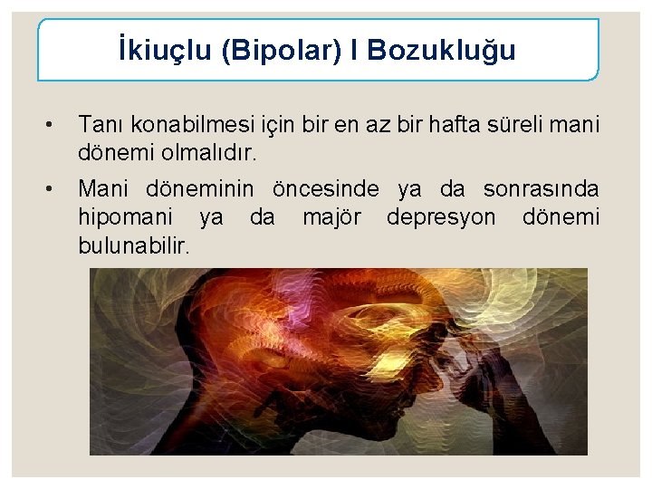 İkiuçlu (Bipolar) I Bozukluğu • Tanı konabilmesi için bir en az bir hafta süreli