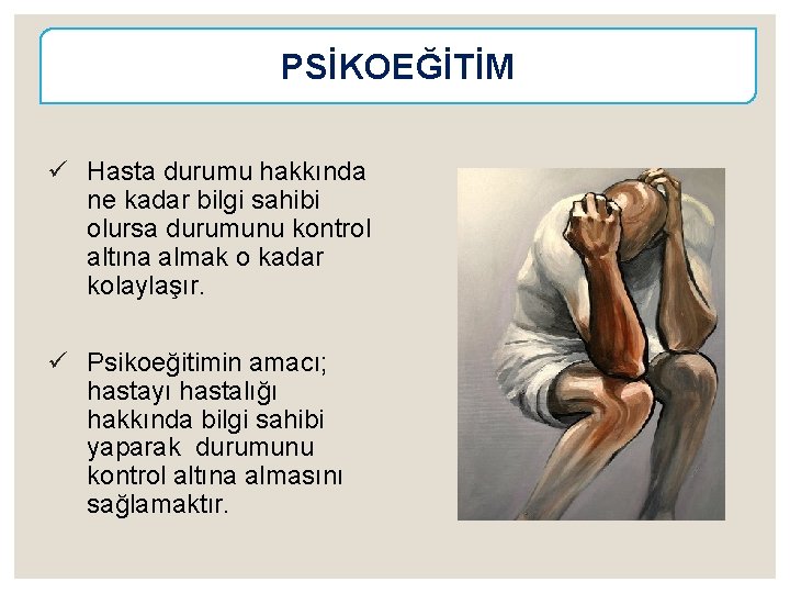 PSİKOEĞİTİM ü Hasta durumu hakkında ne kadar bilgi sahibi olursa durumunu kontrol altına almak