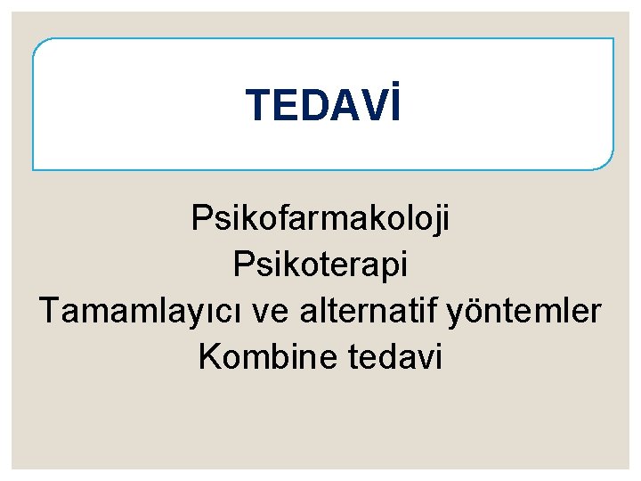 TEDAVİ Psikofarmakoloji Psikoterapi Tamamlayıcı ve alternatif yöntemler Kombine tedavi 