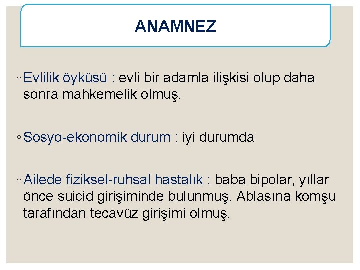 ANAMNEZ ◦ Evlilik öyküsü : evli bir adamla ilişkisi olup daha sonra mahkemelik olmuş.
