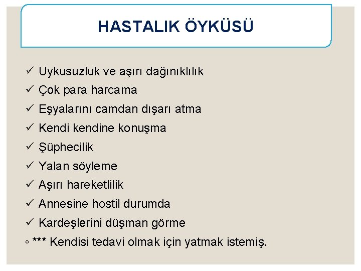 HASTALIK ÖYKÜSÜ ü Uykusuzluk ve aşırı dağınıklılık ü Çok para harcama ü Eşyalarını camdan