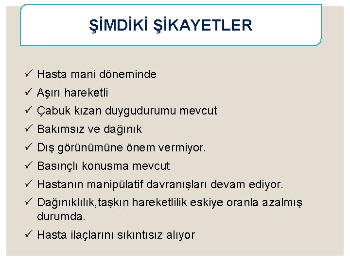 ŞİMDİKİ ŞİKAYETLER ü Hasta mani döneminde ü Aşırı hareketli ü Çabuk kızan duygudurumu mevcut