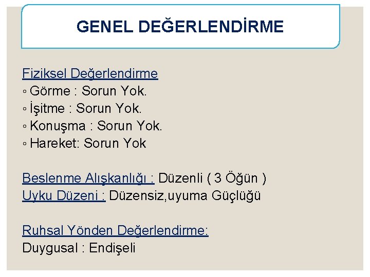 GENEL DEĞERLENDİRME Fiziksel Değerlendirme ◦ Görme : Sorun Yok. ◦ İşitme : Sorun Yok.