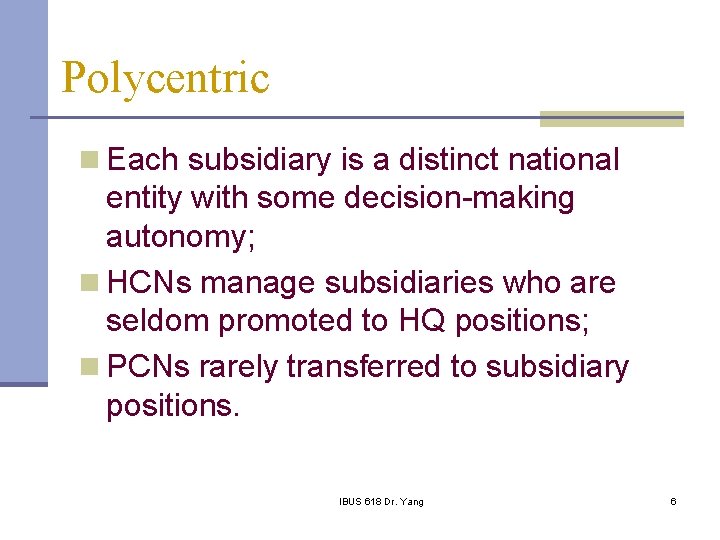 Polycentric n Each subsidiary is a distinct national entity with some decision-making autonomy; n