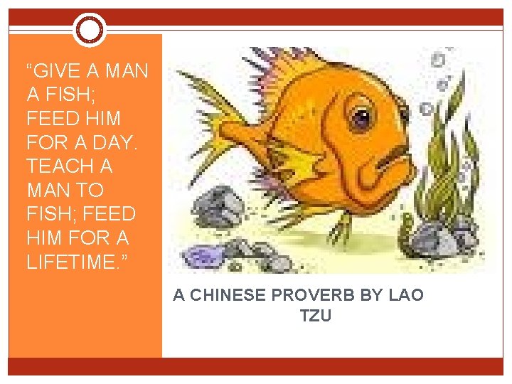 “GIVE A MAN A FISH; FEED HIM FOR A DAY. TEACH A MAN TO