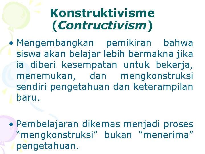 Konstruktivisme (Contructivism) • Mengembangkan pemikiran bahwa siswa akan belajar lebih bermakna jika ia diberi