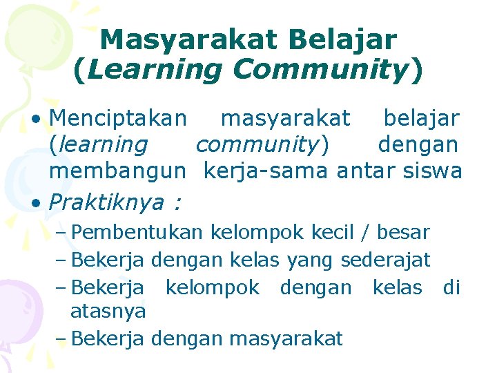 Masyarakat Belajar (Learning Community) • Menciptakan masyarakat belajar (learning community) dengan membangun kerja-sama antar