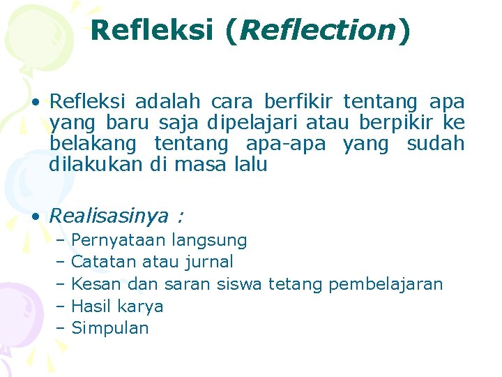Refleksi (Reflection) • Refleksi adalah cara berfikir tentang apa yang baru saja dipelajari atau