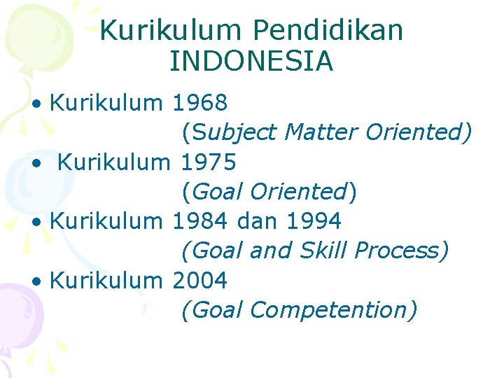 Kurikulum Pendidikan INDONESIA • Kurikulum 1968 (Subject Matter Oriented) • Kurikulum 1975 (Goal Oriented)