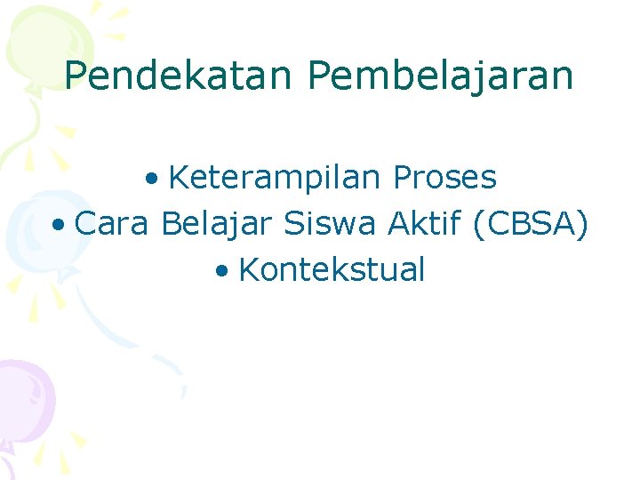 Pendekatan Pembelajaran • Keterampilan Proses • Cara Belajar Siswa Aktif (CBSA) • Kontekstual 