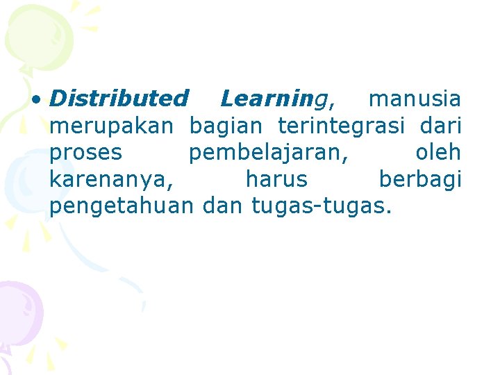  • Distributed Learning, manusia merupakan bagian terintegrasi dari proses pembelajaran, oleh karenanya, harus