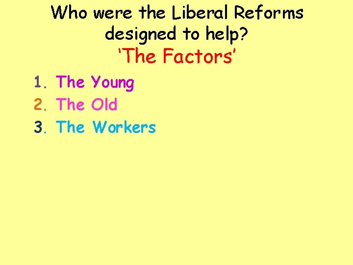 Who were the Liberal Reforms designed to help? ‘The Factors’ 1. 2. 3. The