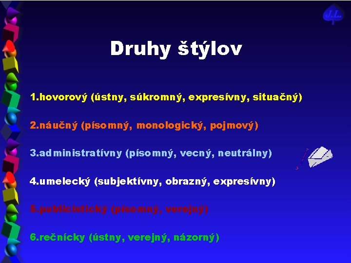 Druhy štýlov 1. hovorový (ústny, súkromný, expresívny, situačný) 2. náučný (písomný, monologický, pojmový) 3.