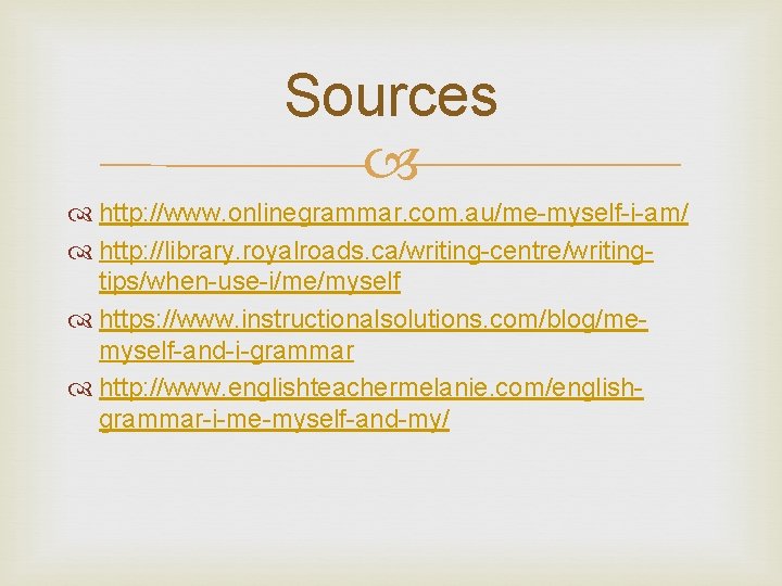 Sources http: //www. onlinegrammar. com. au/me-myself-i-am/ http: //library. royalroads. ca/writing-centre/writingtips/when-use-i/me/myself https: //www. instructionalsolutions. com/blog/memyself-and-i-grammar