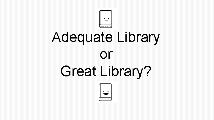 Adequate Library or Great Library? 