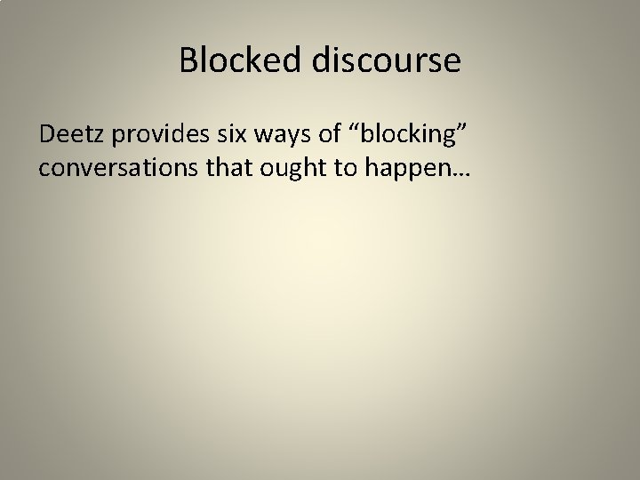 Blocked discourse Deetz provides six ways of “blocking” conversations that ought to happen… 