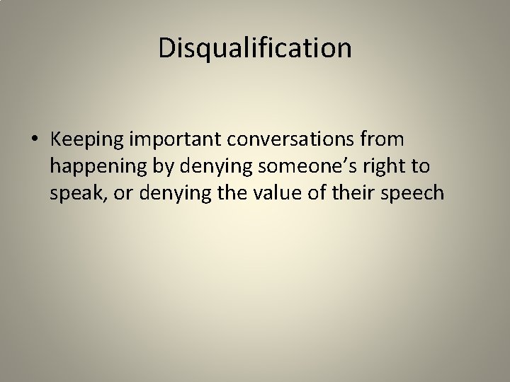Disqualification • Keeping important conversations from happening by denying someone’s right to speak, or