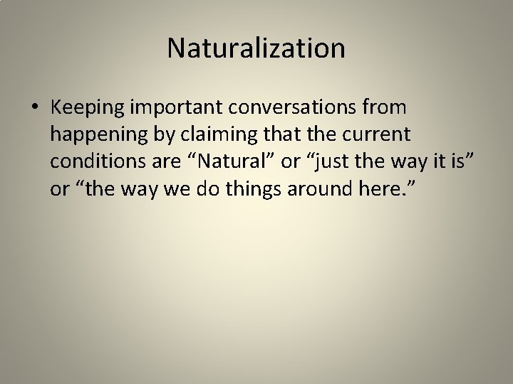 Naturalization • Keeping important conversations from happening by claiming that the current conditions are