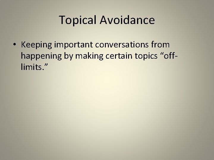 Topical Avoidance • Keeping important conversations from happening by making certain topics “offlimits. ”