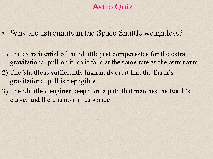 Astro Quiz • Why are astronauts in the Space Shuttle weightless? 1) The extra