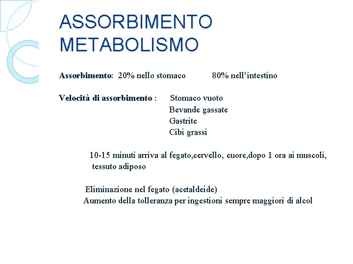 ASSORBIMENTO METABOLISMO Assorbimento: 20% nello stomaco 80% nell’intestino Velocità di assorbimento : Stomaco vuoto