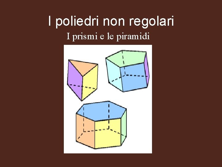 I poliedri non regolari I prismi e le piramidi 