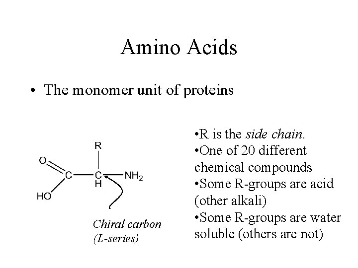 Amino Acids • The monomer unit of proteins Chiral carbon (L-series) • R is