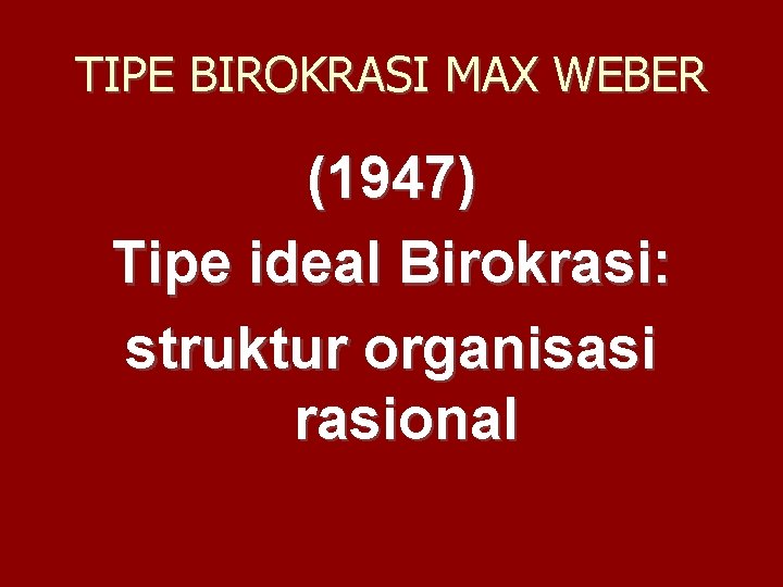 TIPE BIROKRASI MAX WEBER (1947) Tipe ideal Birokrasi: struktur organisasi rasional 