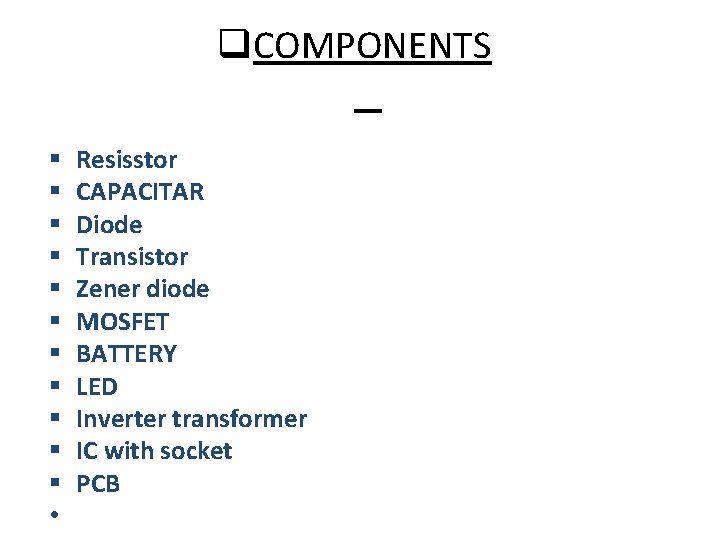 q. COMPONENTS § § § • Resisstor CAPACITAR Diode Transistor Zener diode MOSFET BATTERY